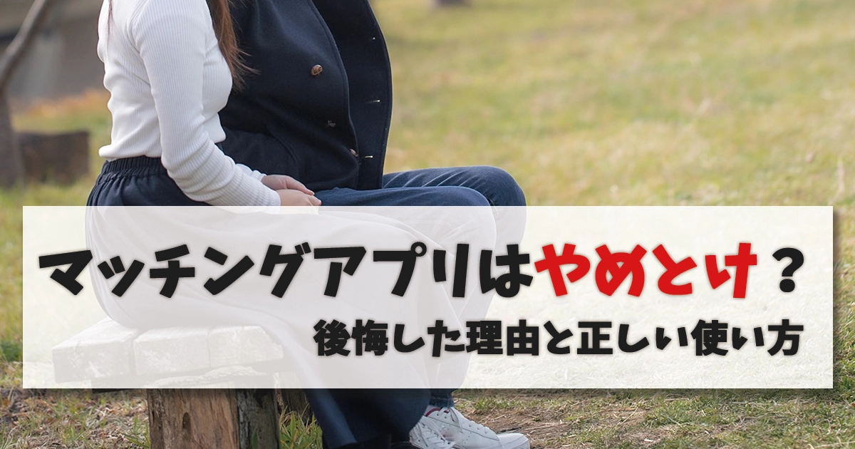 マッチングアプリ やめとけ