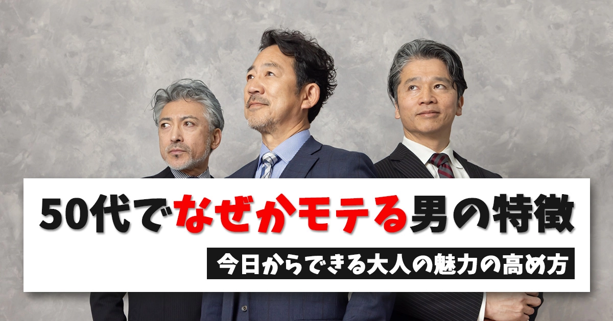 【完全版】50代で「なぜかモテる男」の15の特徴！今日からできる大人の魅力の高め方を徹底解説