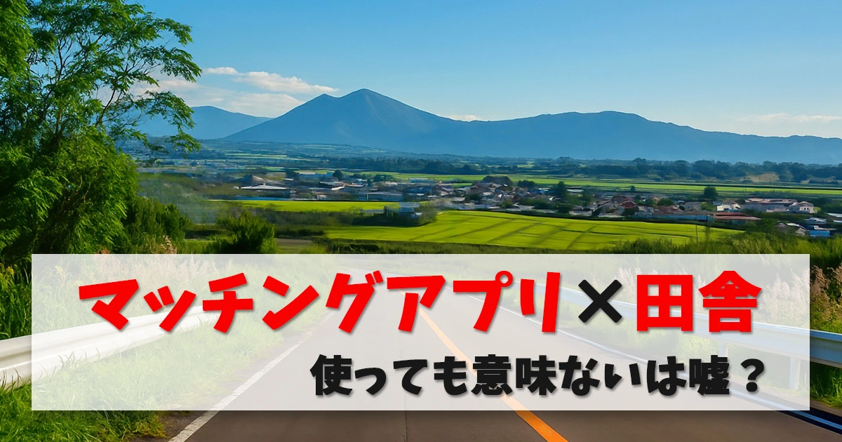 マッチングアプリは田舎で使っても意味がない？